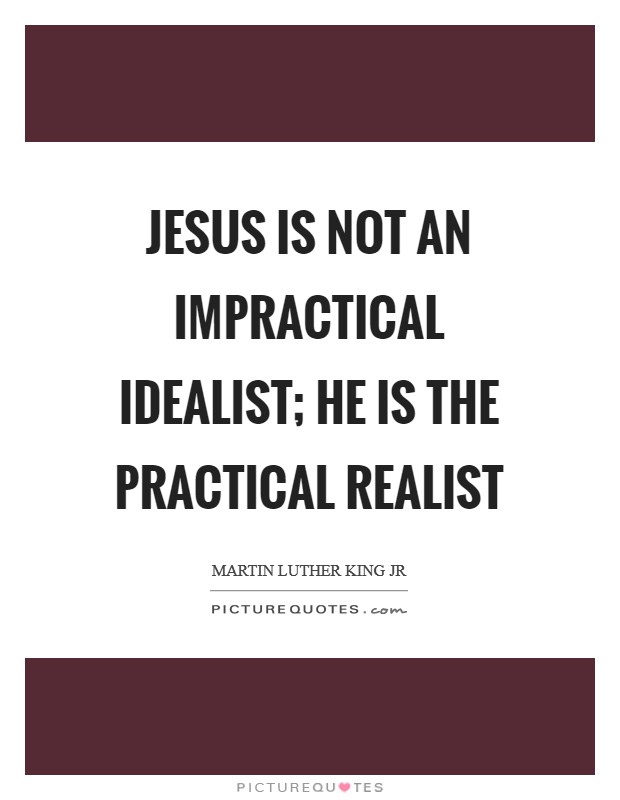 Jesus is not an impractical idealist; he is the practical realist Picture Quote #1