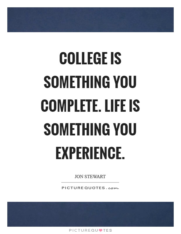 College is something you complete. Life is something you experience Picture Quote #1