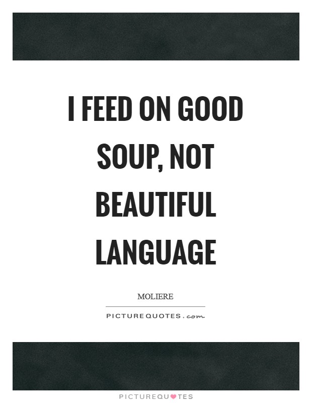 I feed on good soup, not beautiful language Picture Quote #1
