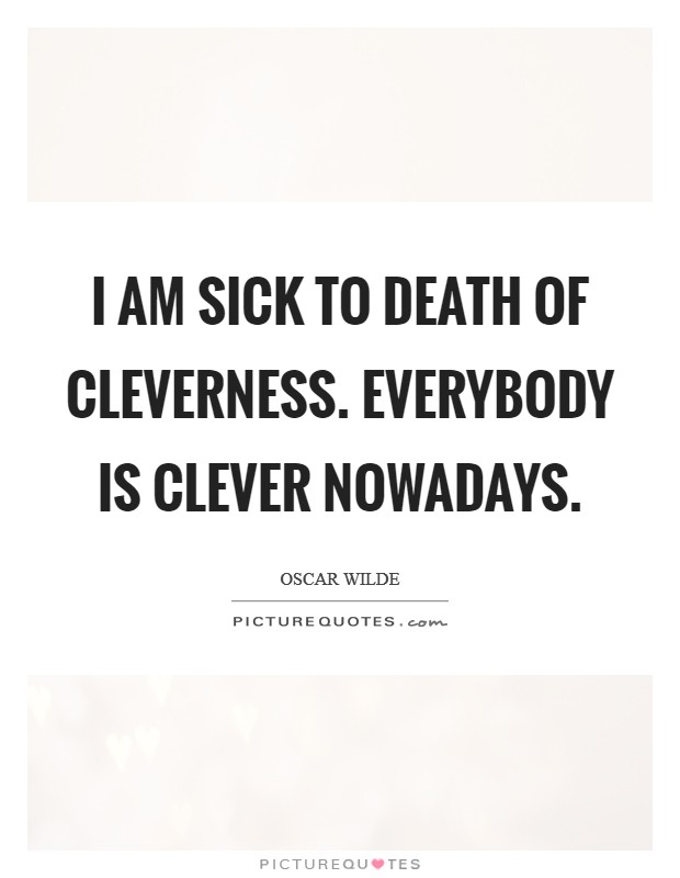I am sick to death of cleverness. Everybody is clever nowadays Picture Quote #1