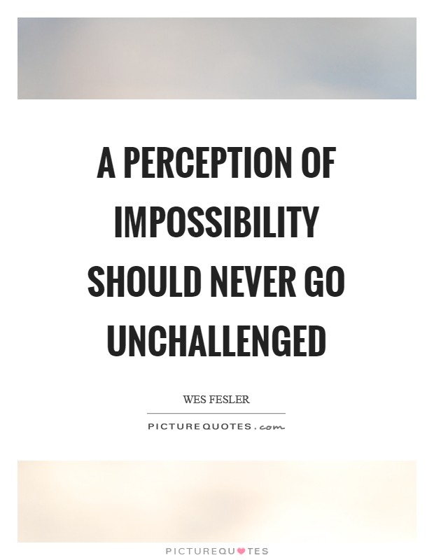 A perception of impossibility should never go unchallenged Picture Quote #1