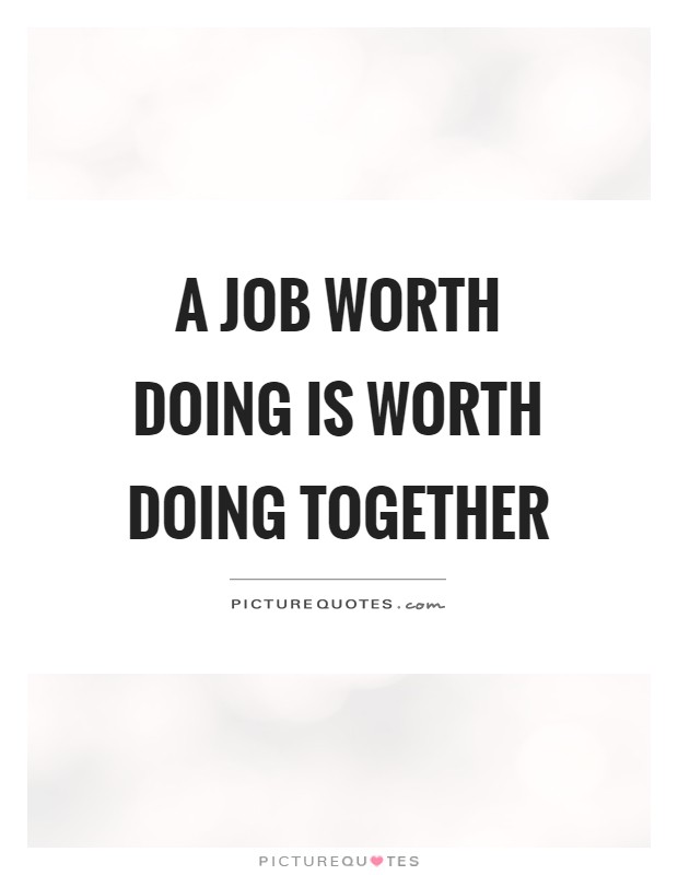 A job worth doing is worth doing together Picture Quotes