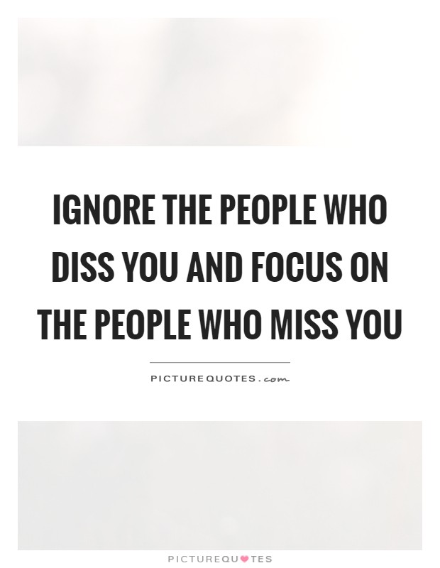Ignore the people who diss you and focus on the people who miss you Picture Quote #1