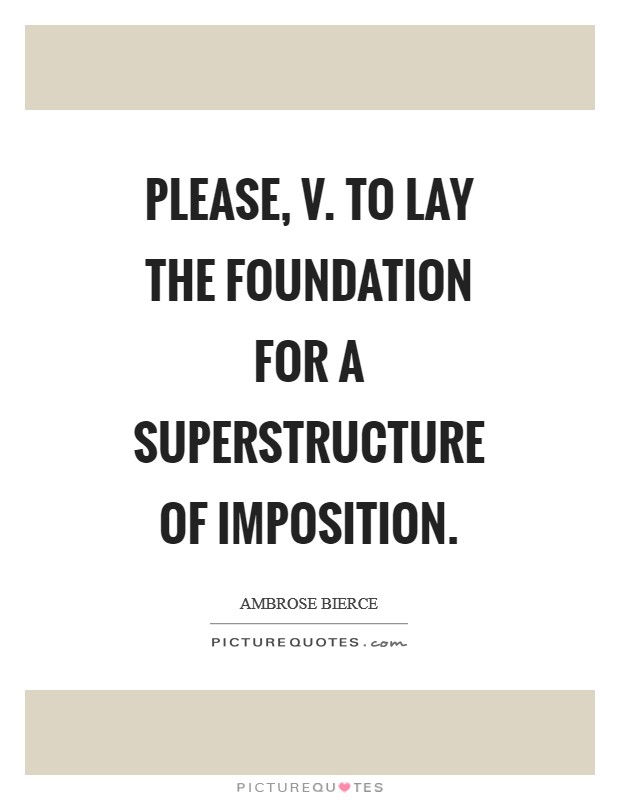Please, v. To lay the foundation for a superstructure of imposition Picture Quote #1