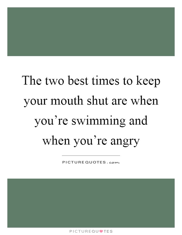 The two best times to keep your mouth shut are when you’re swimming and when you’re angry Picture Quote #1
