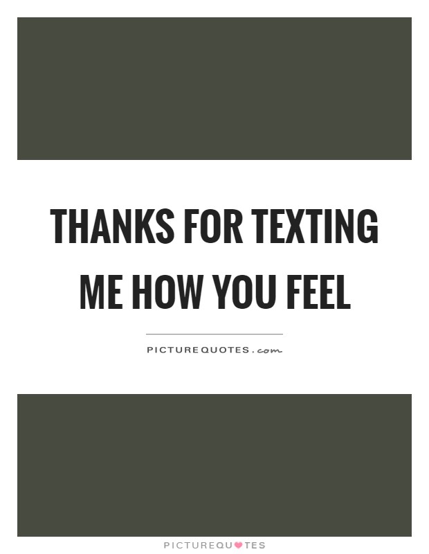 Thanks for texting me how you feel Picture Quote #1