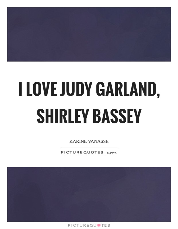 I love Judy Garland, Shirley Bassey Picture Quote #1