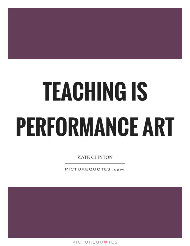 Teaching is performance art Picture Quote #1