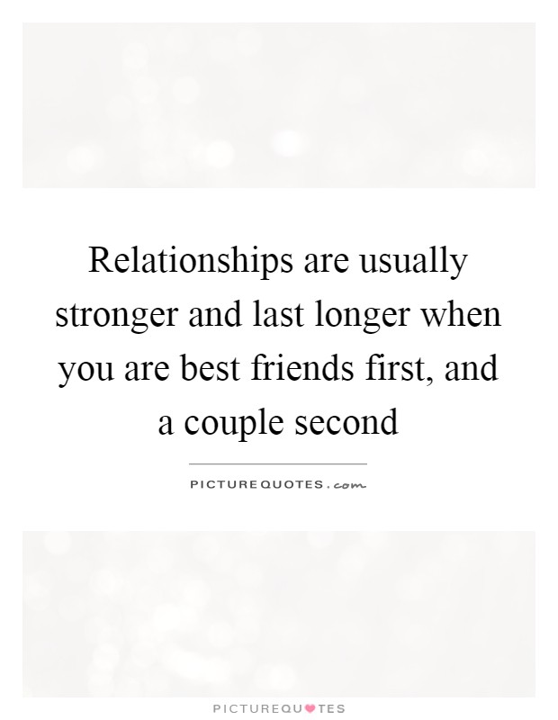 Relationships are usually stronger and last longer when you are best friends first, and a couple second Picture Quote #1
