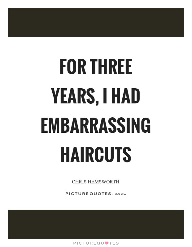 For three years, I had embarrassing haircuts Picture Quote #1