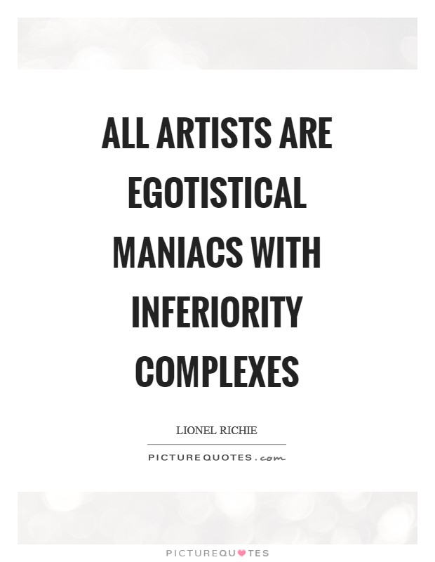 All artists are egotistical maniacs with inferiority complexes Picture Quote #1