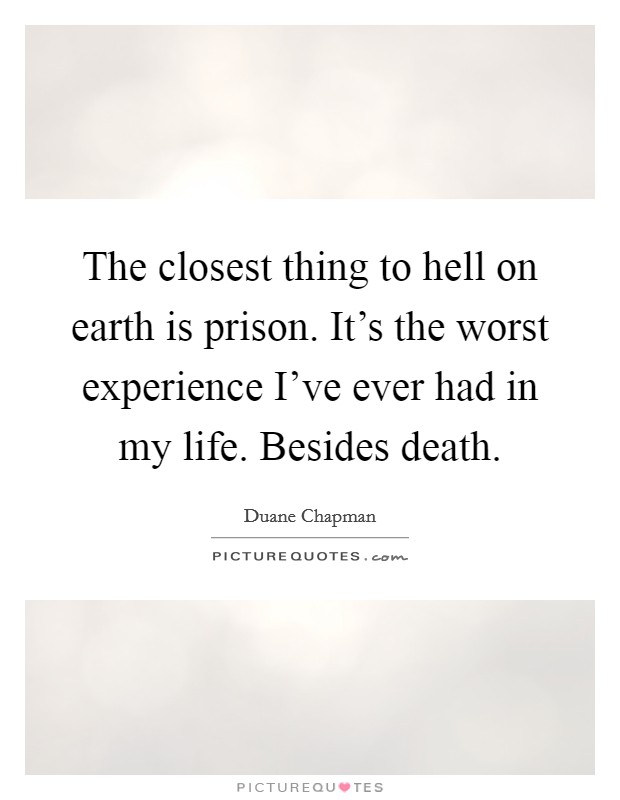 The closest thing to hell on earth is prison. It’s the worst experience I’ve ever had in my life. Besides death Picture Quote #1