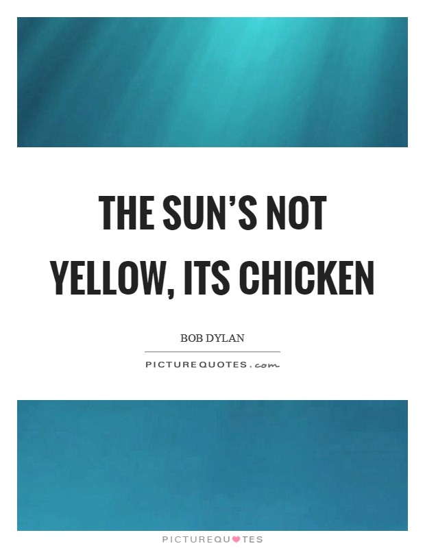 The sun’s not yellow, its chicken Picture Quote #1