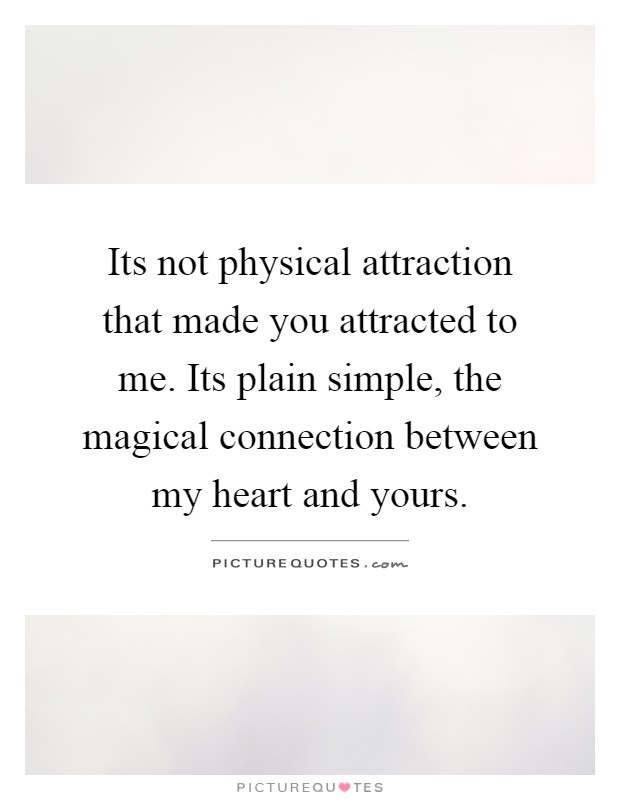 Its not physical attraction that made you attracted to me. Its plain simple, the magical connection between my heart and yours Picture Quote #1