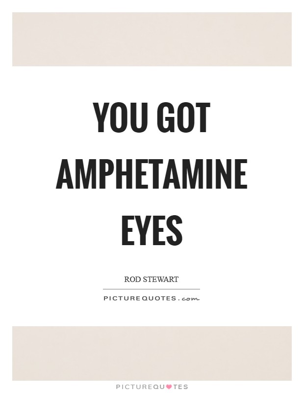 You got amphetamine eyes Picture Quote #1