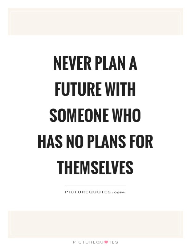 Never plan a future with someone who has no plans for themselves | Picture  Quotes