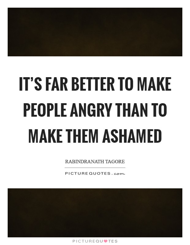 It's far better to make people angry than to make them ashamed Picture Quote #1