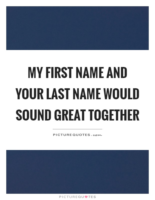 My first name and your last name would sound great together Picture Quote #1