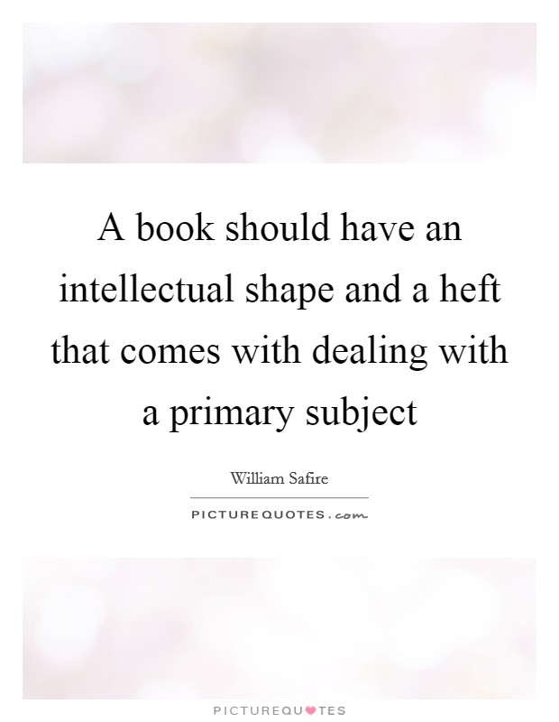 A book should have an intellectual shape and a heft that comes with dealing with a primary subject Picture Quote #1