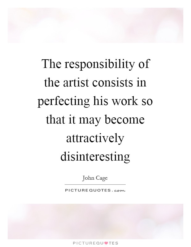 The responsibility of the artist consists in perfecting his work so that it may become attractively disinteresting Picture Quote #1
