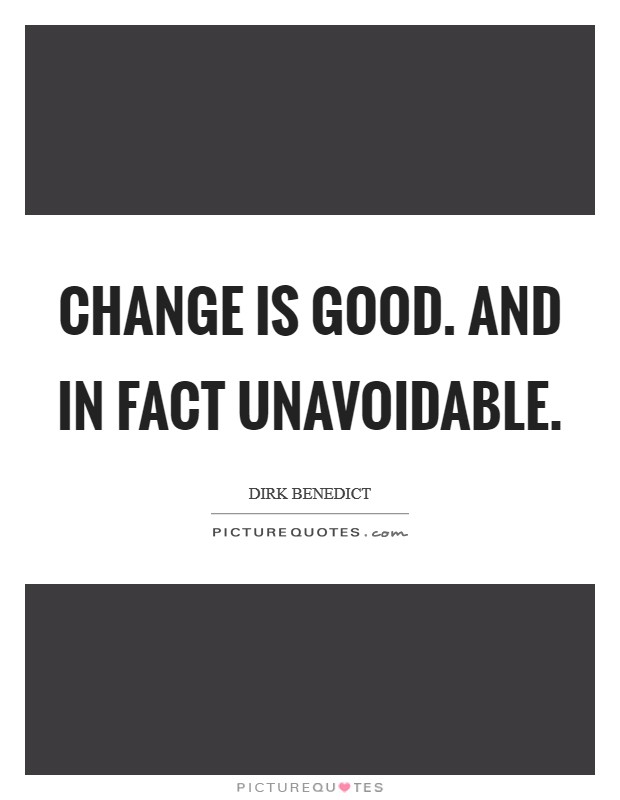 Change is good. And in fact unavoidable Picture Quote #1