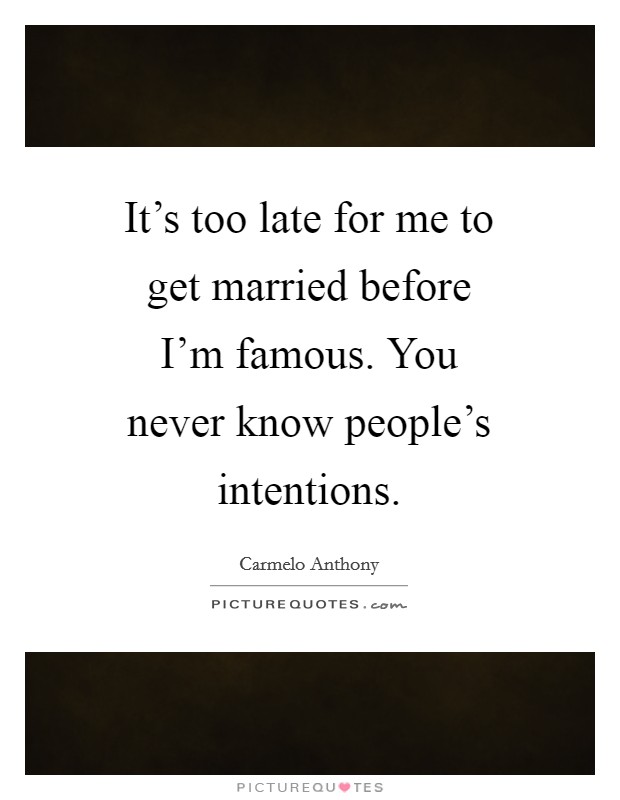 It’s too late for me to get married before I’m famous. You never know people’s intentions Picture Quote #1