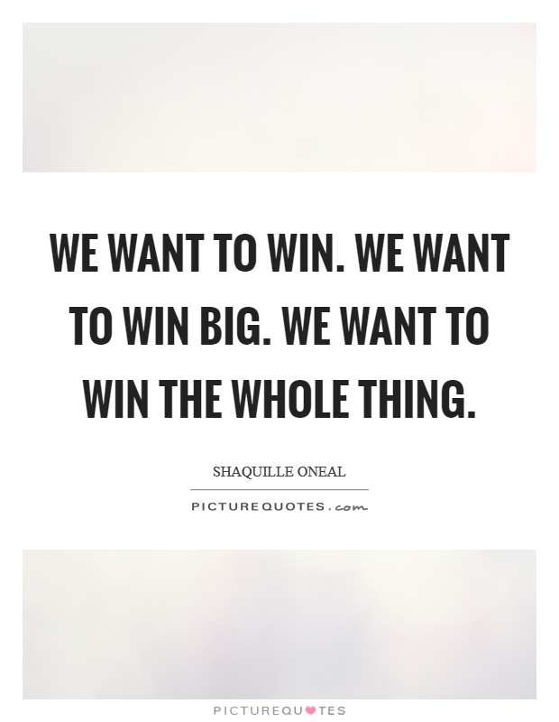We want to win. We want to win big. We want to win the whole thing Picture Quote #1