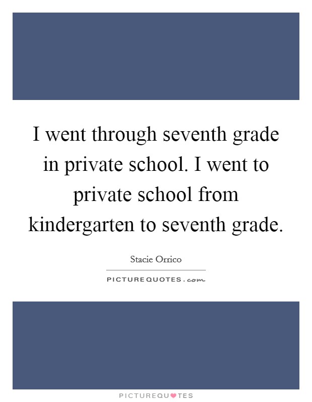 I went through seventh grade in private school. I went to private school from kindergarten to seventh grade Picture Quote #1