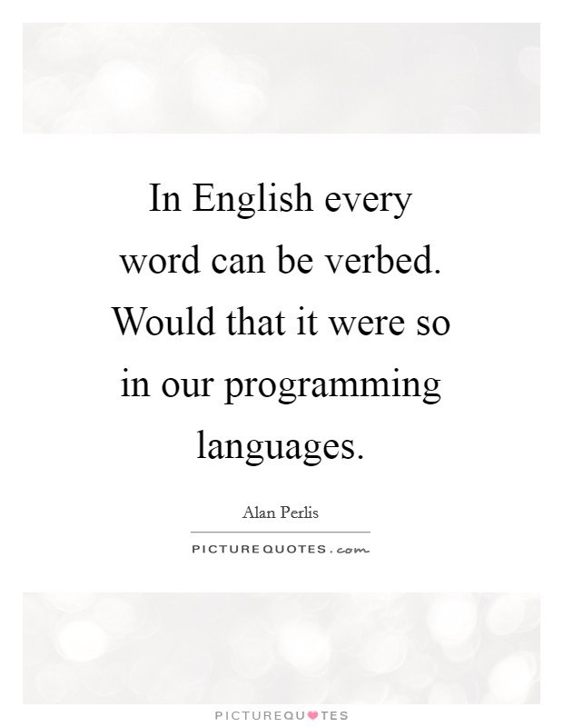 In English every word can be verbed. Would that it were so in our programming languages Picture Quote #1