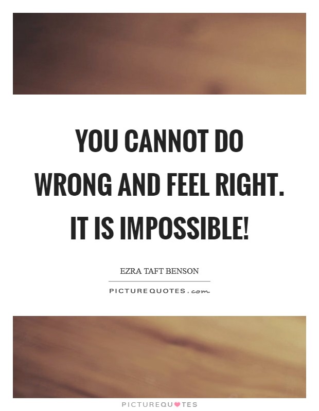 You cannot do wrong and feel right. It is impossible! Picture Quote #1