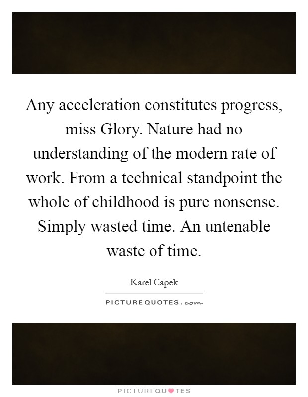 Any acceleration constitutes progress, miss Glory. Nature had no understanding of the modern rate of work. From a technical standpoint the whole of childhood is pure nonsense. Simply wasted time. An untenable waste of time Picture Quote #1