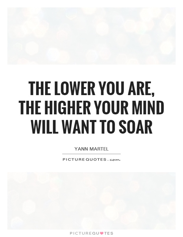 The lower you are, the higher your mind will want to soar Picture Quote #1