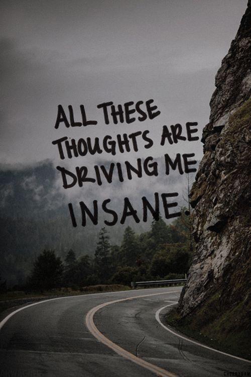 All these thoughts are driving me insane Picture Quote #1