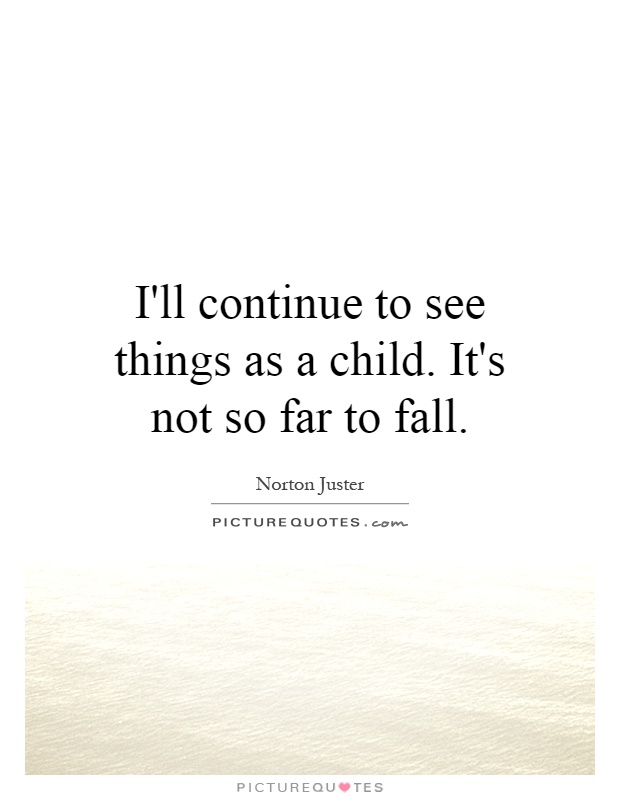 I'll continue to see things as a child. It's not so far to fall Picture Quote #1