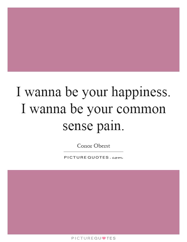 I wanna be your happiness. I wanna be your common sense pain Picture Quote #1