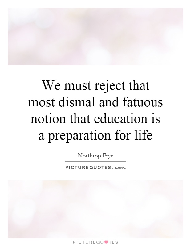 We must reject that most dismal and fatuous notion that education is a preparation for life Picture Quote #1