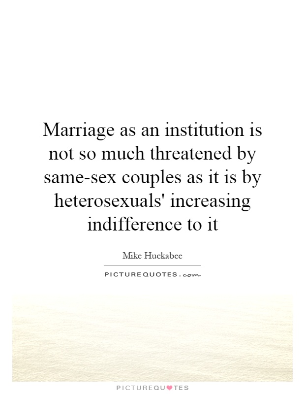 Marriage As An Institution Is Not So Much Threatened By Same Sex Picture Quotes