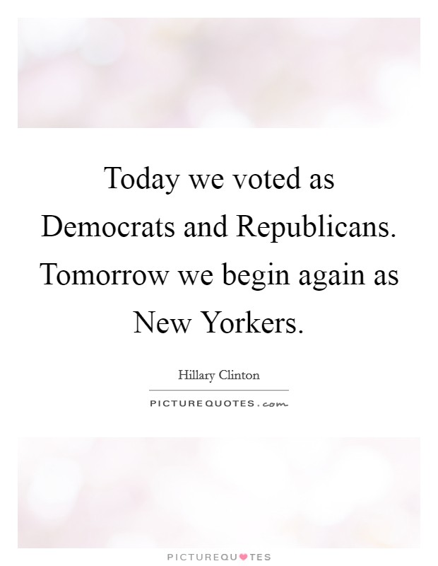 Today we voted as Democrats and Republicans. Tomorrow we begin again as New Yorkers Picture Quote #1