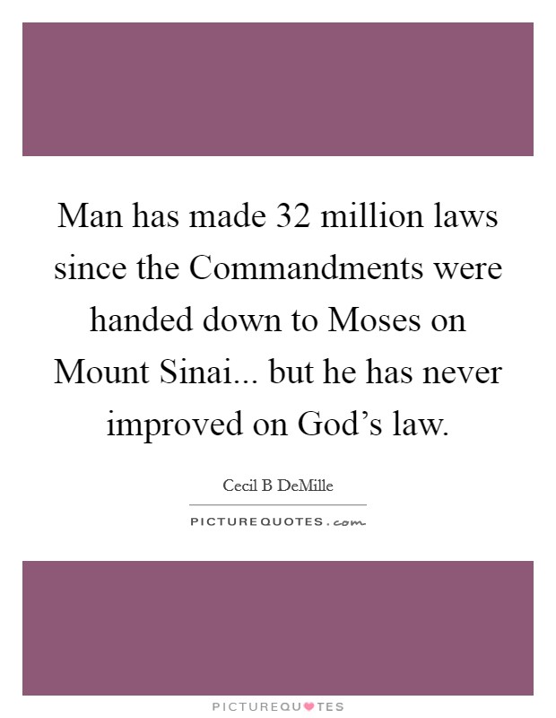 Man has made 32 million laws since the Commandments were handed down to Moses on Mount Sinai... but he has never improved on God’s law Picture Quote #1