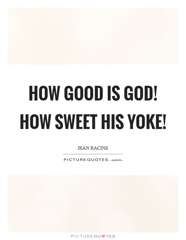 How good is God! How sweet his yoke! Picture Quote #1