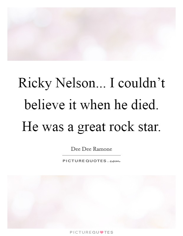 Ricky Nelson... I couldn’t believe it when he died. He was a great rock star Picture Quote #1