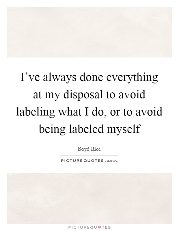 I’ve always done everything at my disposal to avoid labeling what I do, or to avoid being labeled myself Picture Quote #1
