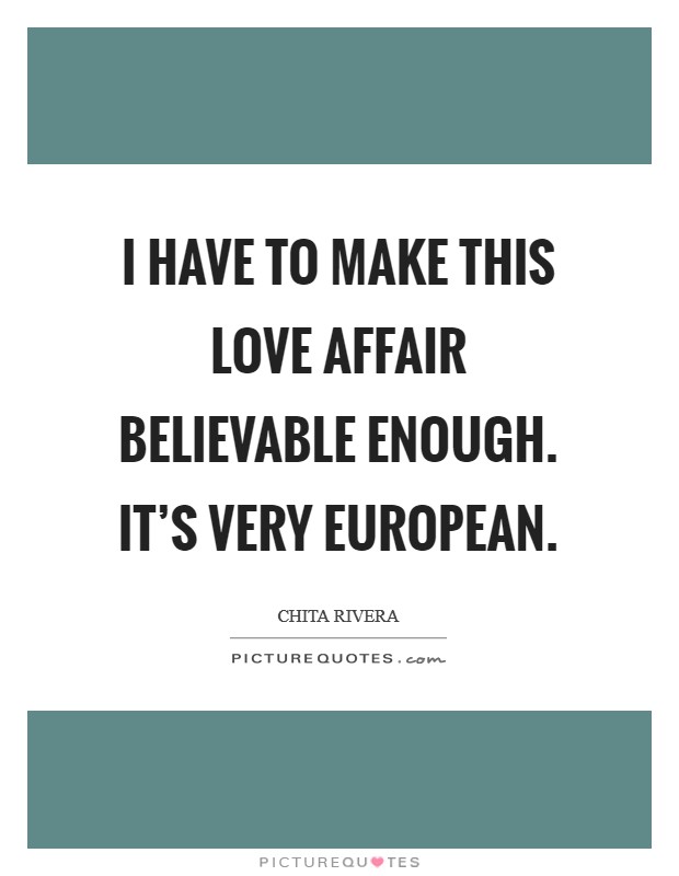 I have to make this love affair believable enough. It’s very European Picture Quote #1