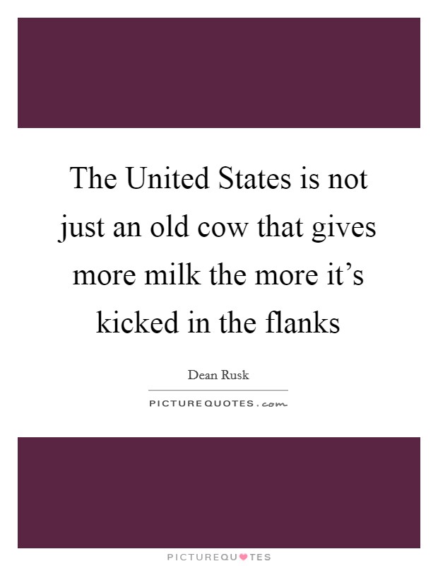 The United States is not just an old cow that gives more milk the more it’s kicked in the flanks Picture Quote #1