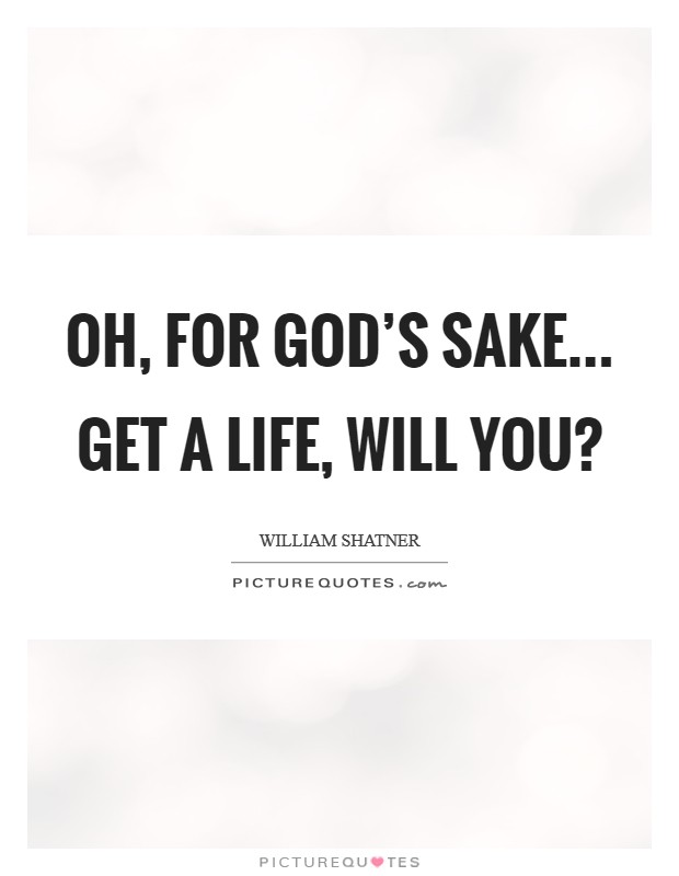 Oh, for God’s sake... get a life, will you? Picture Quote #1