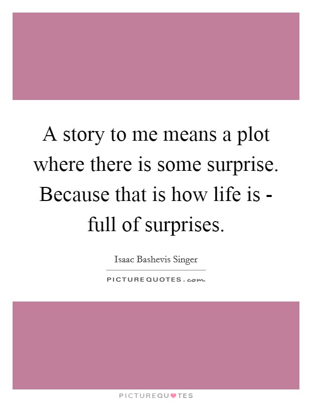A story to me means a plot where there is some surprise. Because that is how life is - full of surprises Picture Quote #1