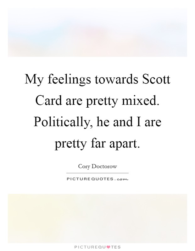 My feelings towards Scott Card are pretty mixed. Politically, he and I are pretty far apart Picture Quote #1