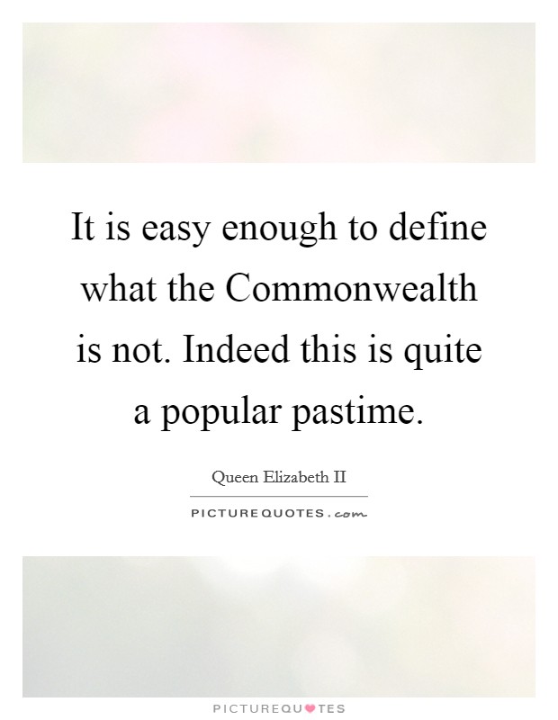 It is easy enough to define what the Commonwealth is not. Indeed this is quite a popular pastime Picture Quote #1