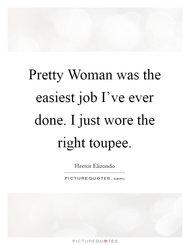 Pretty Woman was the easiest job I’ve ever done. I just wore the right toupee Picture Quote #1