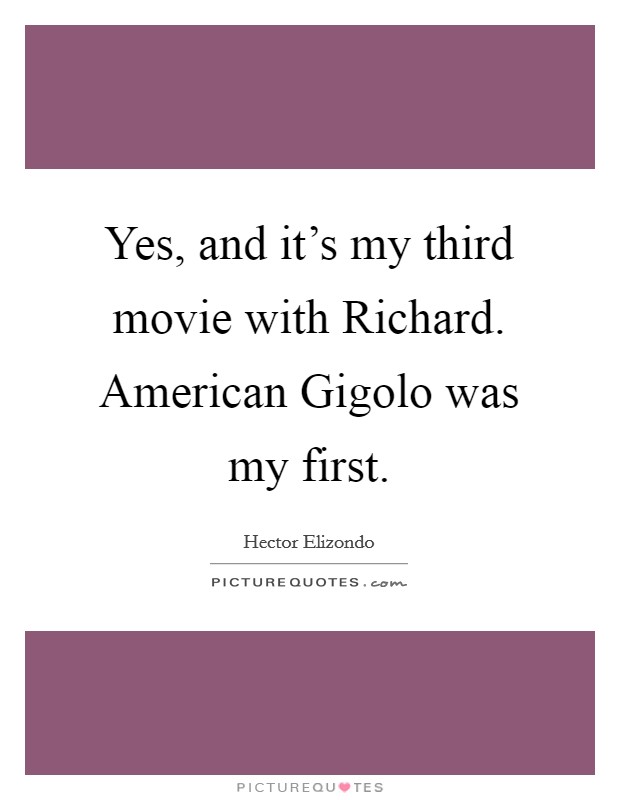 Yes, and it’s my third movie with Richard. American Gigolo was my first Picture Quote #1